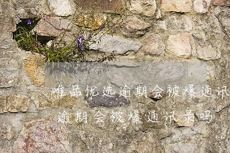 唯品优选逾期会被爆通讯录吗知乎（唯品优选逾期会被爆通讯录吗）