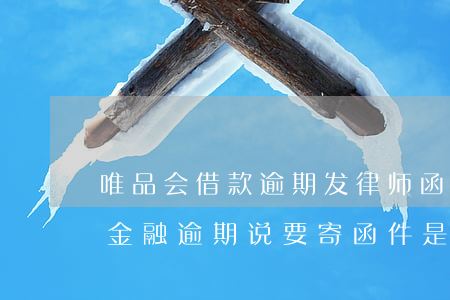 唯品会借款逾期发律师函是真的假的(唯品会金融逾期说要寄函件是不是真的)
