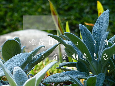 唯品會(huì)有分期免息(唯品會(huì)有分期免息卷嗎)
