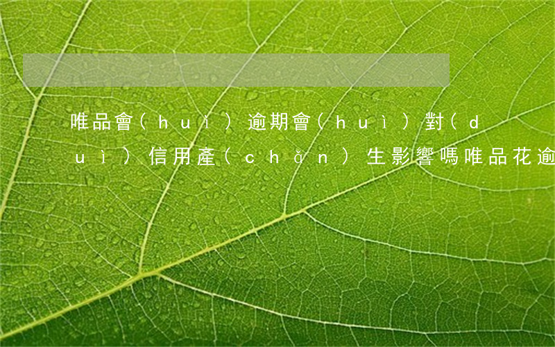 唯品會(huì)逾期會(huì)對(duì)信用產(chǎn)生影響嗎(唯品花逾期會(huì)影響征信嗎?)