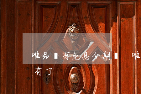 唯品會有免息分期嗎-唯品會的免息怎么沒有了