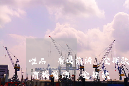 唯品會有提前消費逾期款項疊加嗎-唯品會有提前消費逾期款項疊加嗎是真的嗎