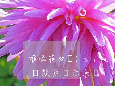 唯品花取現(xiàn)主動(dòng)還款后顯示未還-唯品花取現(xiàn)主動(dòng)還款后顯示未還款