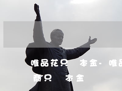 唯品花只還本金-唯品花可以協(xié)商只還本金嗎