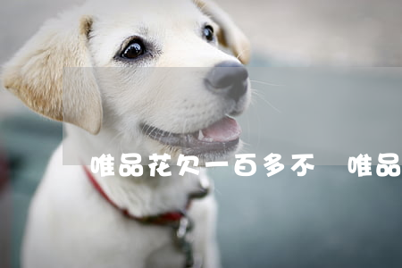 唯品花欠一百多不給(唯品花欠一百多不給)