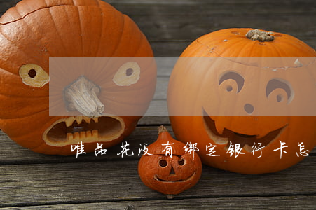 唯品花没有绑定银行卡怎么还款-