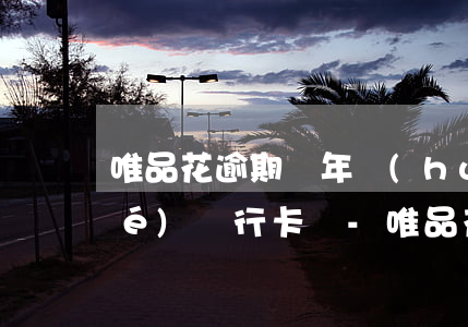 唯品花逾期兩年會(huì)被凍結(jié)銀行卡嗎-唯品花逾期會(huì)凍結(jié)所有本人銀行卡嗎?