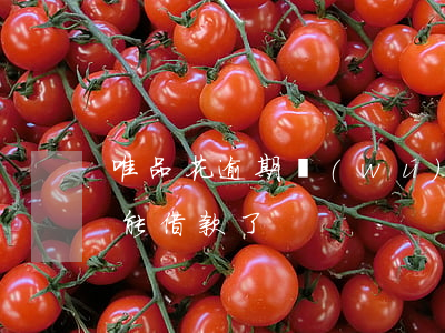 唯品花逾期無(wú)法還款(唯品花突然不能借款了)