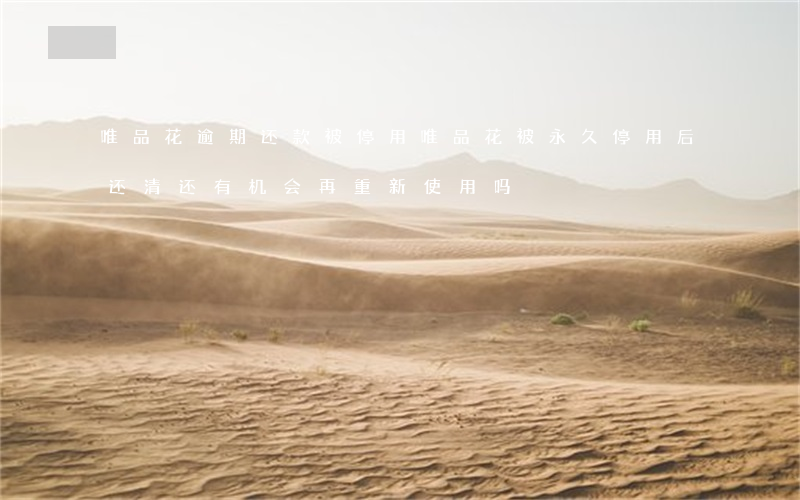 唯品花逾期还款被停用(唯品花被永久停用后还清还有机会再重新使用吗)