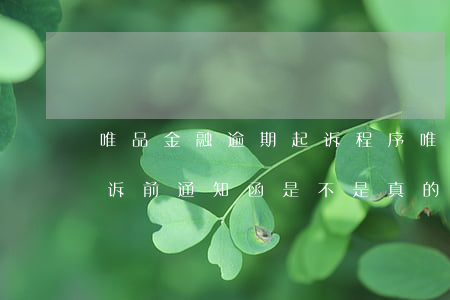 唯品金融逾期起诉程序 唯品金融逾期催缴并诉前通知函是不是真的
