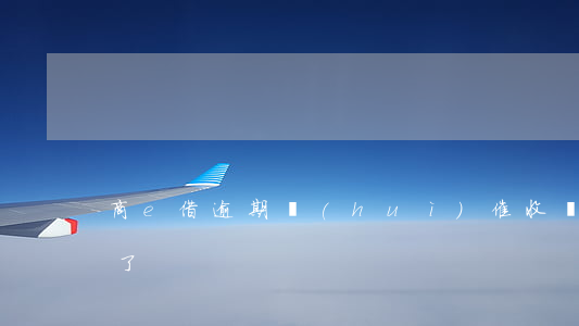 商e借逾期會(huì)催收嗎(商e借逾期了)