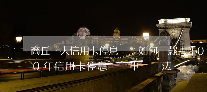 商丘個人信用卡停息掛賬如何還款-2020年信用卡停息掛賬申請辦法