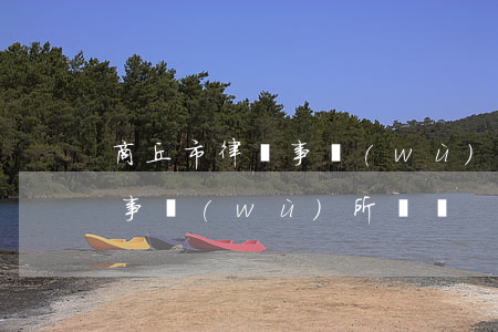 商丘市律師事務(wù)所地址(商丘市律師事務(wù)所電話)