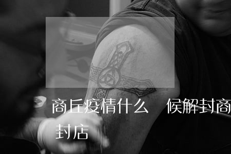 商丘疫情什么時候解封(商丘疫情什么時候解封店鋪開門)