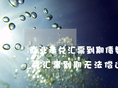 商业承兑汇票到期债务人无力偿还-商业承兑汇票到期无法偿还