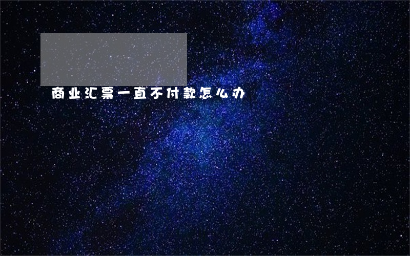 商业汇票一直不付款怎么办