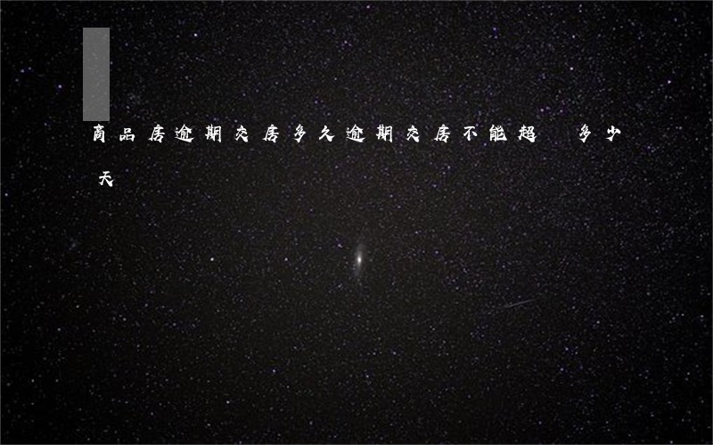 商品房逾期交房多久(逾期交房不能超過多少天)