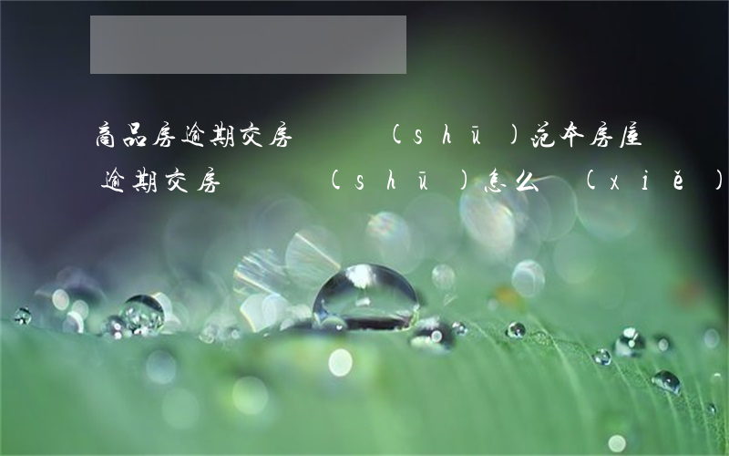 商品房逾期交房訴訟書(shū)范本(房屋逾期交房訴訟書(shū)怎么寫(xiě))