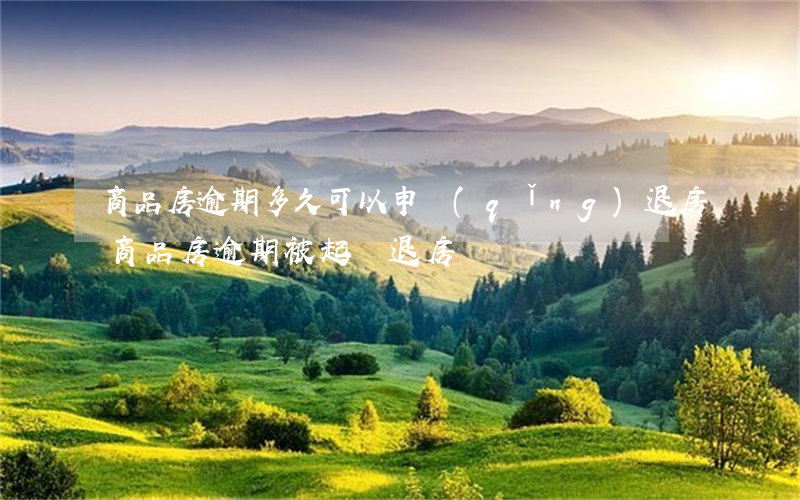 商品房逾期多久可以申請(qǐng)退房（商品房逾期被起訴退房）