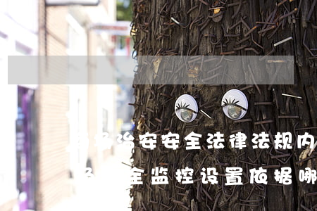 商场治安安全法律法规内容(我需要的是商场安全监控设置依据哪些法律法规)