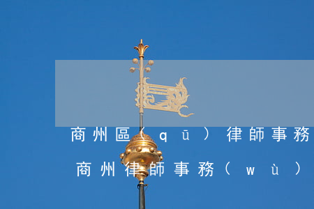 商州區(qū)律師事務(wù)所都在哪(商州律師事務(wù)所在什么地方)