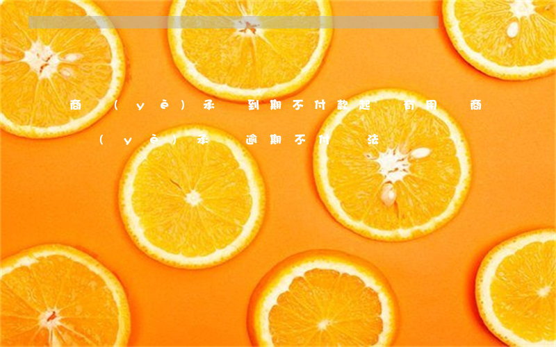 商業(yè)承兌到期不付款起訴有用嗎（商業(yè)承兌逾期不付違法）
