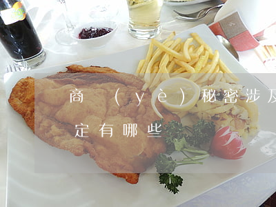 商業(yè)秘密涉及的法律規(guī)定有哪些
