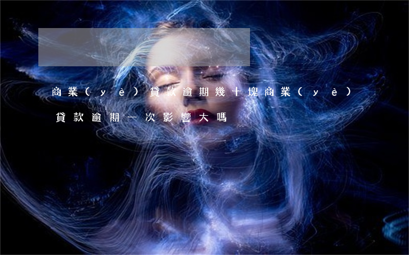 商業(yè)貸款逾期幾十塊(商業(yè)貸款逾期一次影響大嗎)