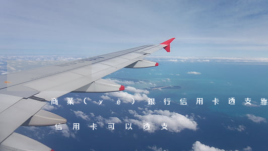 商業(yè)銀行信用卡透支靠譜嗎(為什么信用卡可以透支)