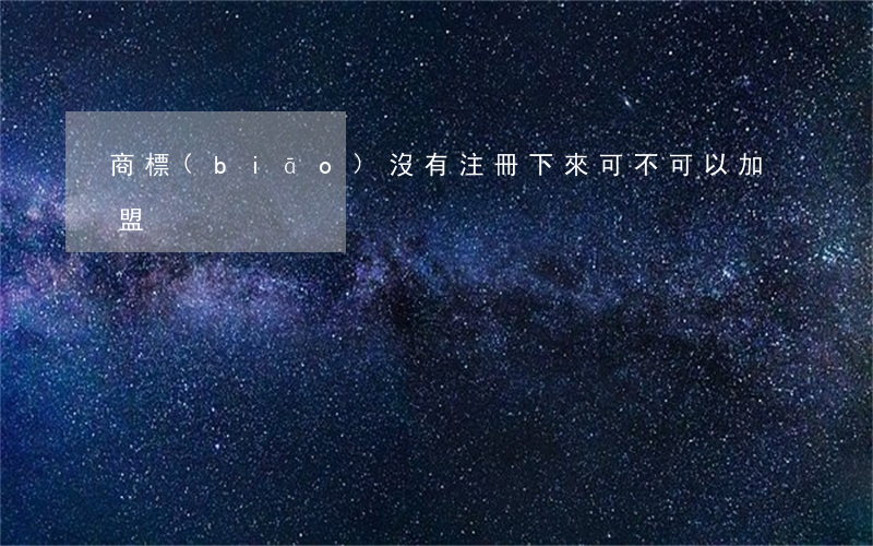 商標(biāo)沒有注冊下來可不可以加盟