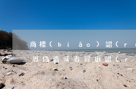 商標(biāo)認(rèn)證是什么意思（偽造或者冒用認(rèn)證標(biāo)志的違法行為通常包括）
