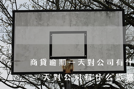 商貸逾期一天對公司有什么影響-商貸逾期一天對公司有什么影響嗎