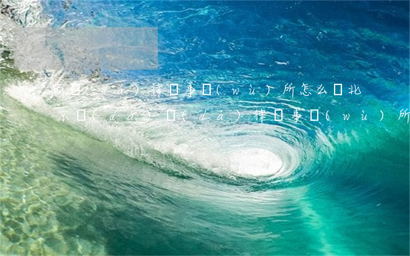 商達(dá)律師事務(wù)所怎么樣(北京達(dá)達(dá)律師事務(wù)所簡(jiǎn)介)