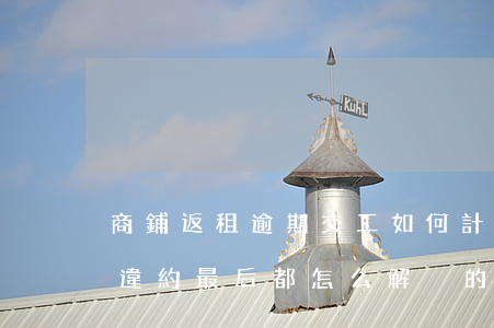商鋪返租逾期交工如何計算租期-商鋪返租違約最后都怎么解決的