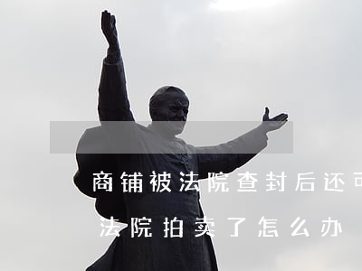 商铺被法院查封后还可以租赁吗(租的商铺被法院拍卖了怎么办)