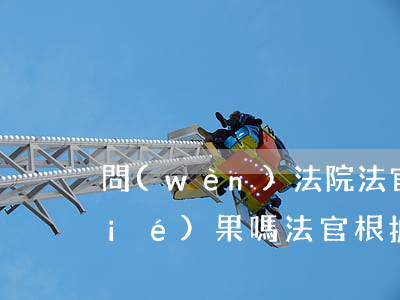 問(wèn)法院法官可以知道判決結(jié)果嗎(法官根據(jù)什么判決)