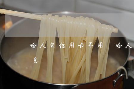啥人欠信用卡不用還(啥人欠信用卡不用還利息)
