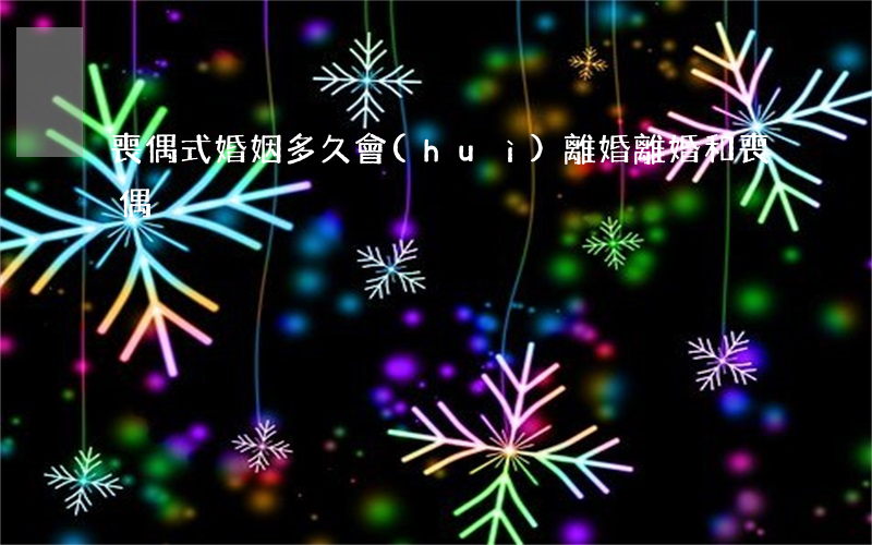 喪偶式婚姻多久會(huì)離婚(離婚和喪偶)
