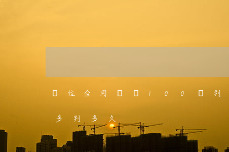 單位合同詐騙100萬判幾年(合同詐騙一萬多判多久)