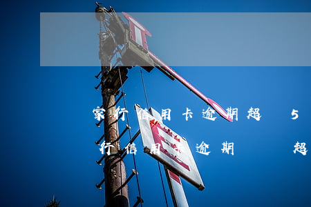 單家行信用卡逾期超過5萬怎么辦-很多家銀行信用卡逾期總額超過五萬