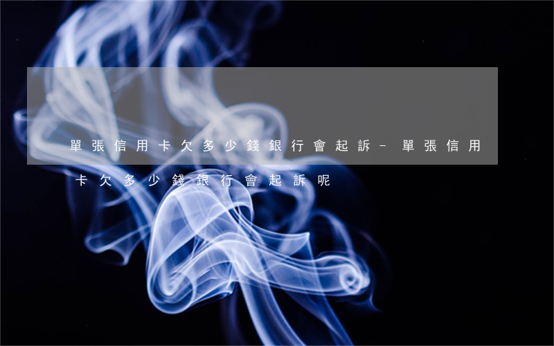 單張信用卡欠多少錢銀行會起訴-單張信用卡欠多少錢銀行會起訴呢