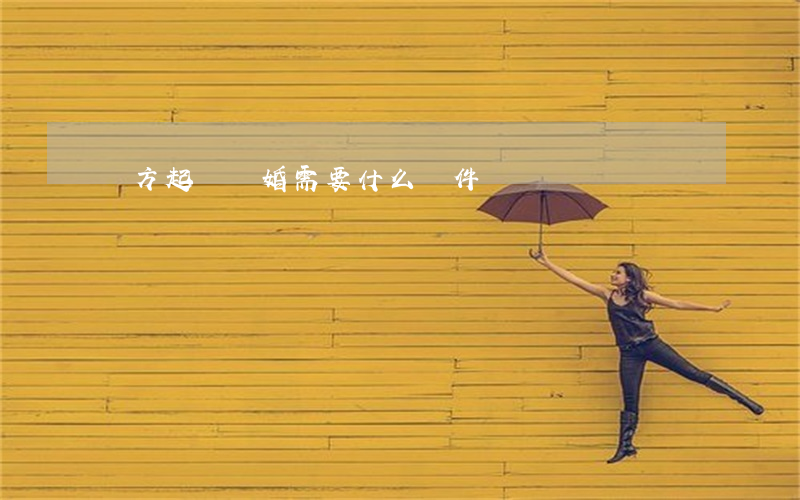 單方起訴離婚需要什么證件