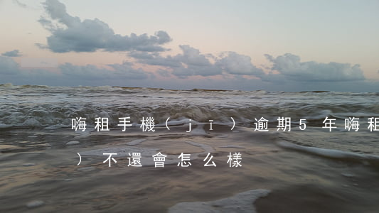 嗨租手機(jī)逾期5年 嗨租手機(jī)不還會怎么樣