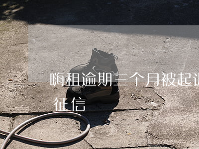 嗨租逾期三个月被起诉了(嗨租逾期多久会上征信)