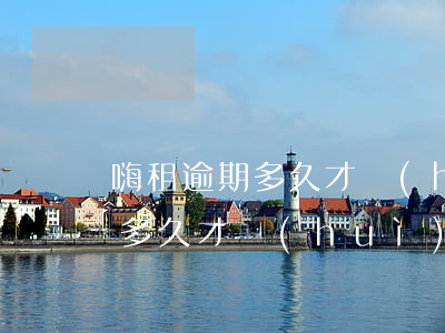 嗨租逾期多久才會(huì)起訴(嗨租逾期多久才會(huì)起訴)