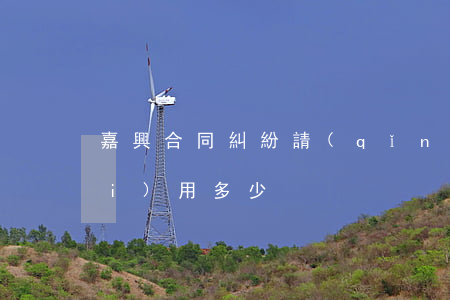 嘉興合同糾紛請(qǐng)律師費(fèi)用多少