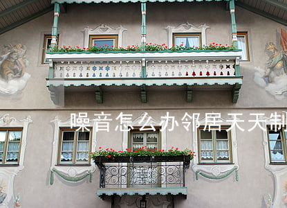 噪音怎么办(邻居天天制造噪音怎么办)