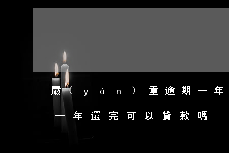 嚴(yán)重逾期一年還款能買房嗎(逾期一年還完可以貸款嗎)