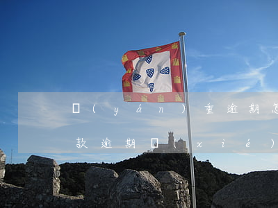 嚴(yán)重逾期怎么協(xié)商還款(逾期協(xié)商還本金)