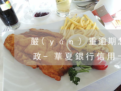 嚴(yán)重逾期怎么辦理華夏信用卡郵政-華夏銀行 信用卡 逾期